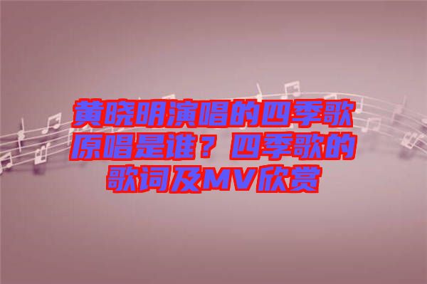 黃曉明演唱的四季歌原唱是誰？四季歌的歌詞及MV欣賞