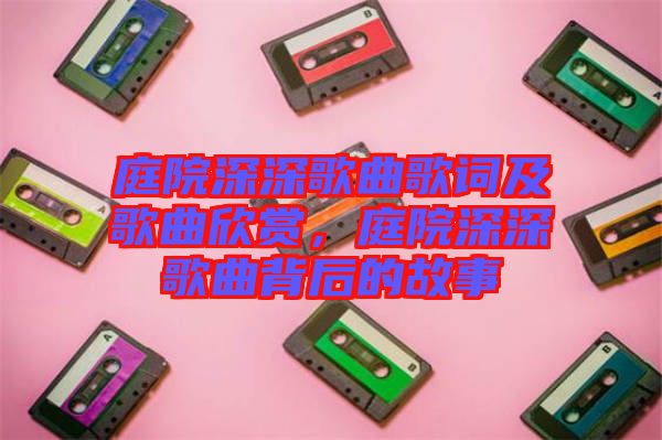 庭院深深歌曲歌詞及歌曲欣賞，庭院深深歌曲背后的故事