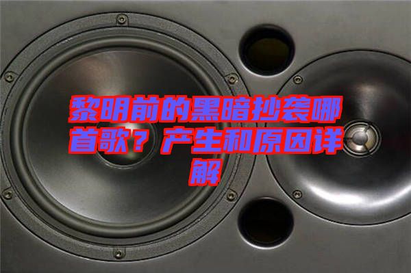 黎明前的黑暗抄襲哪首歌？產(chǎn)生和原因詳解