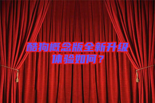 酷狗概念版全新升級體驗(yàn)如何？