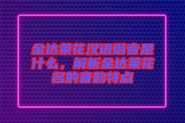 金達萊花漢語諧音是什么，解析金達萊花名的音韻特點