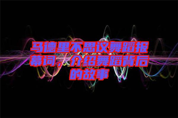 馬德里不思議舞蹈報(bào)幕詞，介紹舞蹈背后的故事