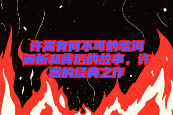 許嵩有何不可的歌詞解析和背后的故事，許嵩的經典之作