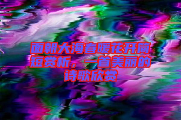 面朝大海春暖花開簡(jiǎn)短賞析，一首美麗的詩(shī)歌欣賞