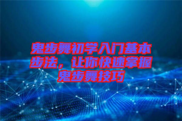 鬼步舞初學(xué)入門基本步法，讓你快速掌握鬼步舞技巧