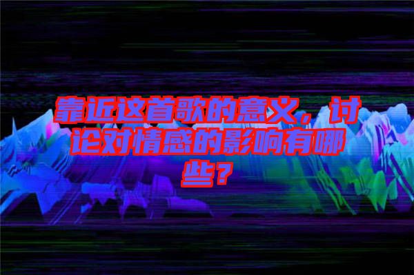 靠近這首歌的意義，討論對情感的影響有哪些？
