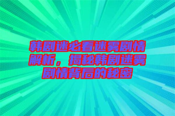 韓劇迷必看迷霧劇情解析，揭秘韓劇迷霧劇情背后的秘密