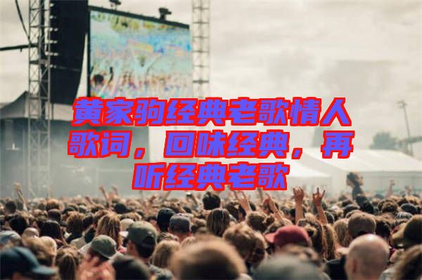 黃家駒經(jīng)典老歌情人歌詞，回味經(jīng)典，再聽經(jīng)典老歌