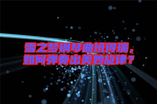 雪之夢鋼琴曲班得瑞，如何彈奏出美妙旋律？