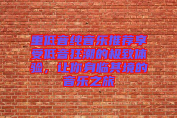 重低音純音樂推薦享受低音狂潮的極致體驗，讓你身臨其境的音樂之旅