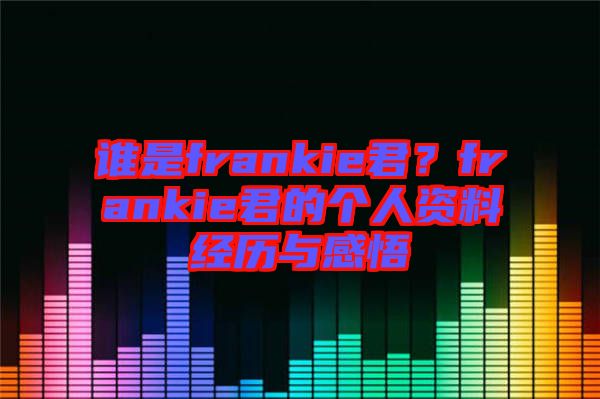 誰(shuí)是frankie君？frankie君的個(gè)人資料經(jīng)歷與感悟