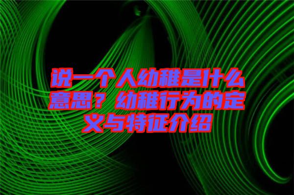 說一個人幼稚是什么意思？幼稚行為的定義與特征介紹