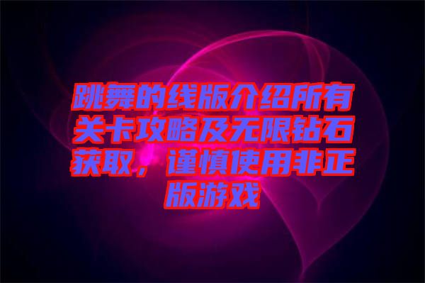 跳舞的線版介紹所有關(guān)卡攻略及無限鉆石獲取，謹(jǐn)慎使用非正版游戲
