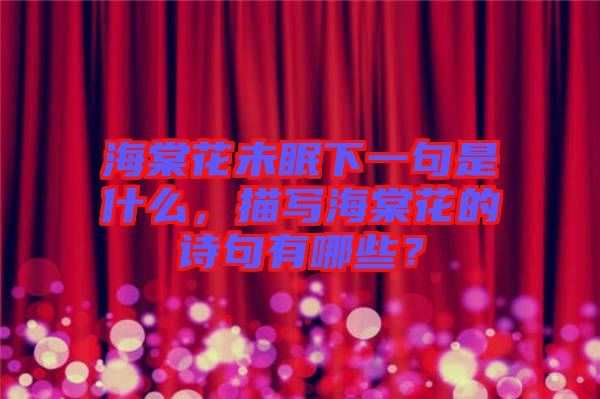 海棠花未眠下一句是什么，描寫(xiě)海棠花的詩(shī)句有哪些？