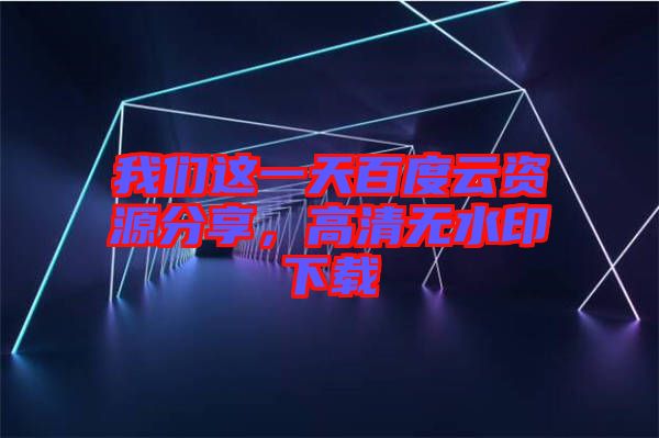 我們這一天百度云資源分享，高清無水印下載