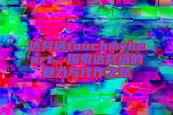 達(dá)努塔touchmyheart，探索達(dá)努塔的魅力與代作之路