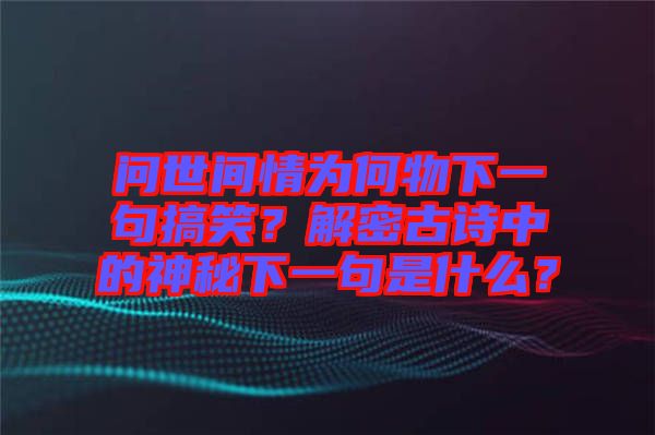 問世間情為何物下一句搞笑？解密古詩中的神秘下一句是什么？