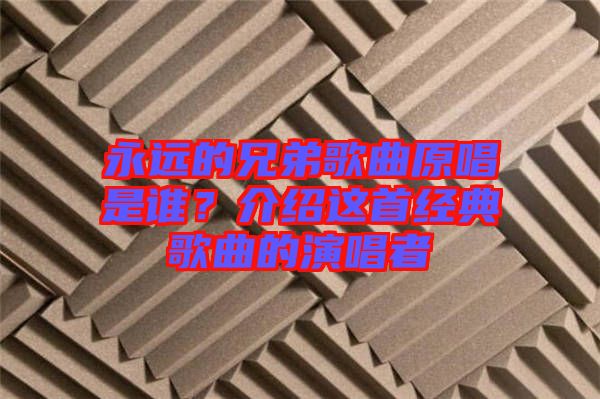 永遠(yuǎn)的兄弟歌曲原唱是誰(shuí)？介紹這首經(jīng)典歌曲的演唱者