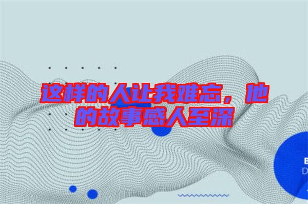 這樣的人讓我難忘，他的故事感人至深