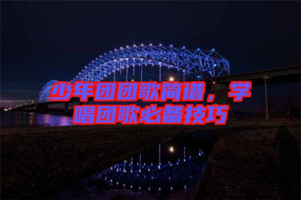 少年團(tuán)團(tuán)歌簡(jiǎn)譜，學(xué)唱團(tuán)歌必備技巧