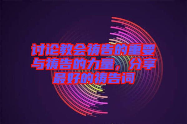 討論教會(huì)禱告的重要與禱告的力量，分享最好的禱告詞