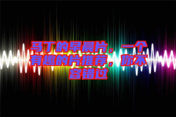 馬丁的早晨片，一個(gè)有趣的片推薦，你不容錯(cuò)過