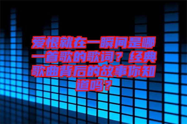 愛恨就在一瞬間是哪一首歌的歌詞？經(jīng)典歌曲背后的故事你知道嗎？