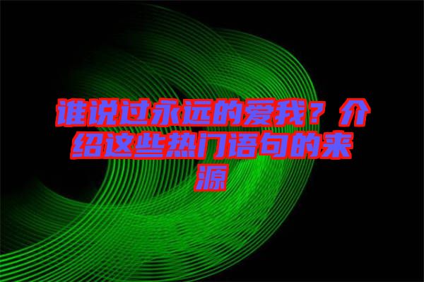 誰說過永遠(yuǎn)的愛我？介紹這些熱門語句的來源