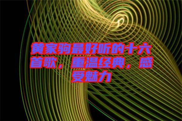 黃家駒最好聽的十六首歌，重溫經(jīng)典，感受魅力