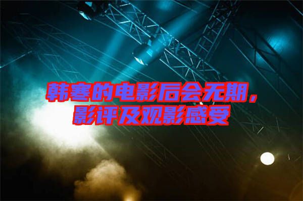 韓寒的電影后會無期，影評及觀影感受