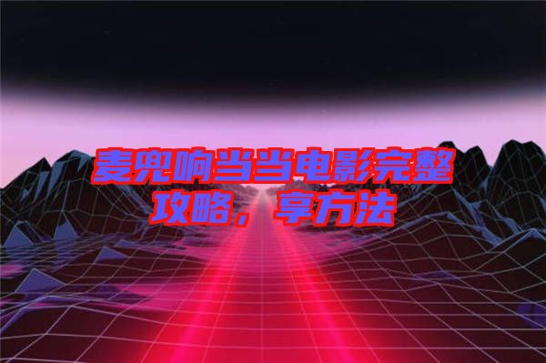 麥兜響當(dāng)當(dāng)電影完整攻略，享方法