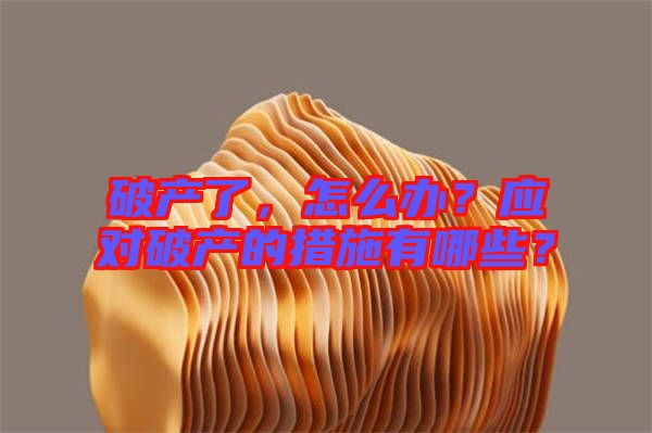 破產(chǎn)了，怎么辦？應(yīng)對破產(chǎn)的措施有哪些？
