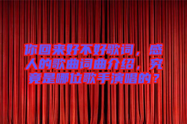 你回來(lái)好不好歌詞，感人的歌曲詞曲介紹，究竟是哪位歌手演唱的？