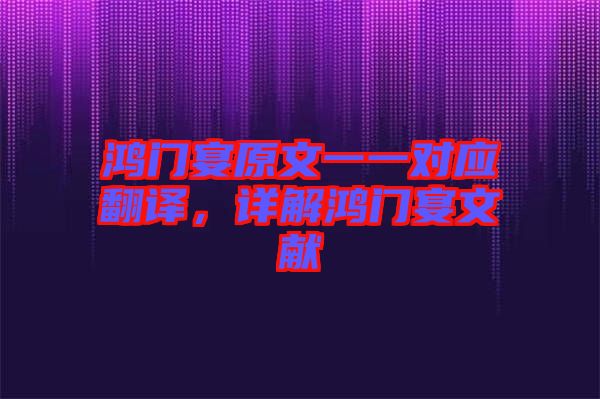 鴻門宴原文一一對(duì)應(yīng)翻譯，詳解鴻門宴文獻(xiàn)