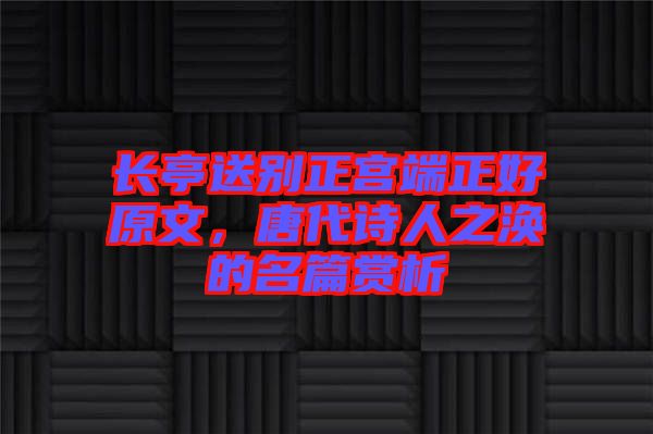 長亭送別正宮端正好原文，唐代詩人之渙的名篇賞析