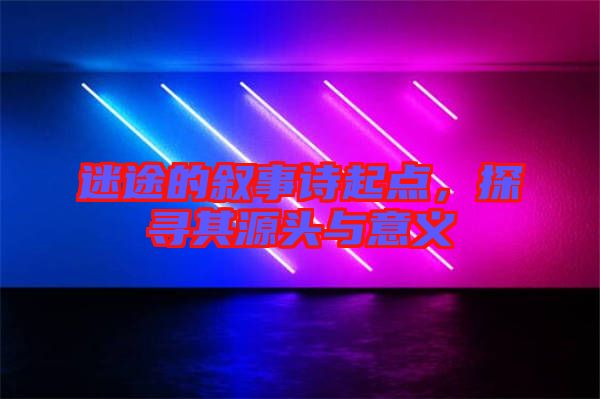 迷途的敘事詩(shī)起點(diǎn)，探尋其源頭與意義