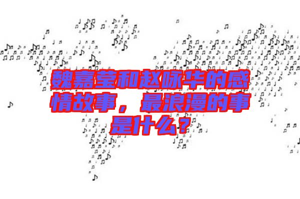 魏嘉瑩和趙詠華的感情故事，最浪漫的事是什么？