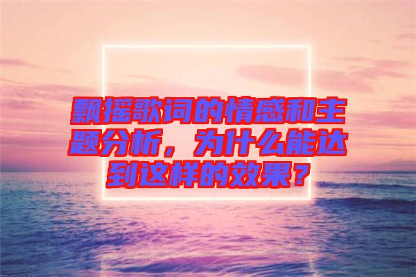 飄搖歌詞的情感和主題分析，為什么能達(dá)到這樣的效果？