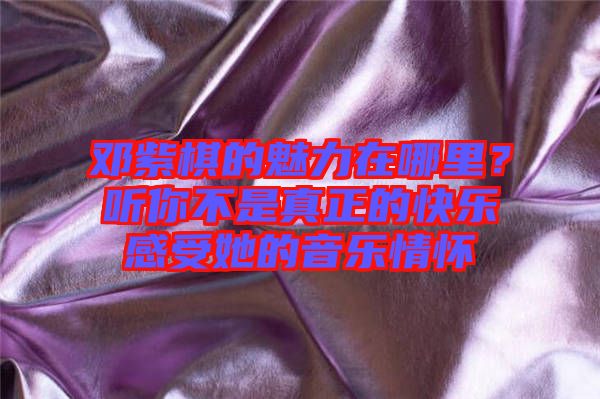 鄧紫棋的魅力在哪里？聽你不是真正的快樂感受她的音樂情懷