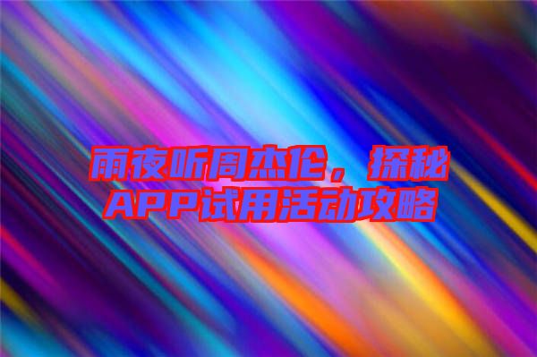 雨夜聽周杰倫，探秘APP試用活動(dòng)攻略