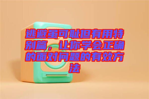 逃避雖可恥但有用特別篇，讓你學(xué)會(huì)正確的面對(duì)問題的有效方法