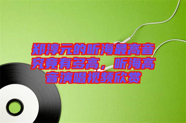 鄭淳元的聽(tīng)海最高音究竟有多高，聽(tīng)海高音演唱視頻欣賞