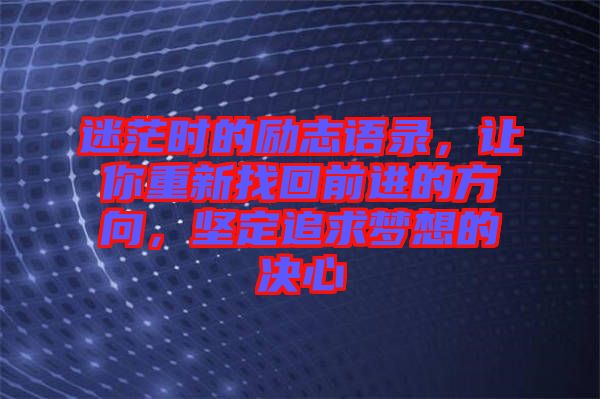 迷茫時的勵志語錄，讓你重新找回前進(jìn)的方向，堅定追求夢想的決心