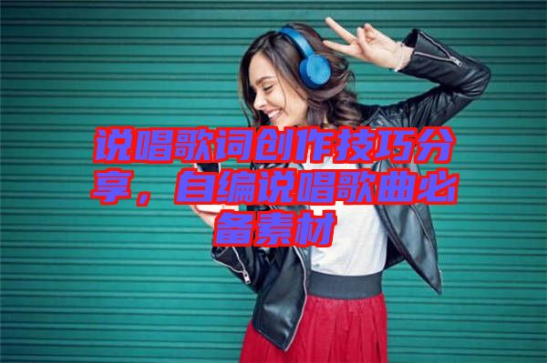 說唱歌詞創(chuàng)作技巧分享，自編說唱歌曲必備素材