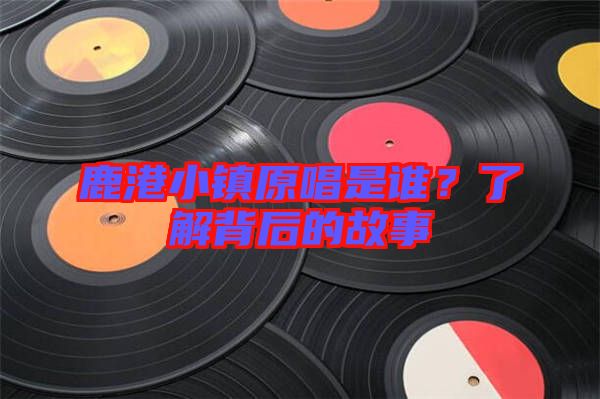 鹿港小鎮(zhèn)原唱是誰？了解背后的故事