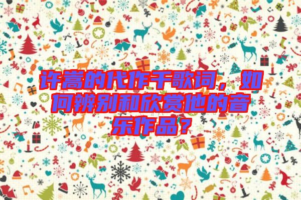 許嵩的代作千歌詞，如何辨別和欣賞他的音樂作品？