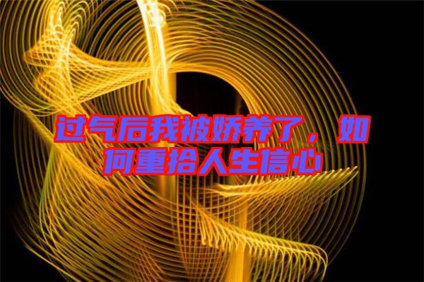過氣后我被嬌養(yǎng)了，如何重拾人生信心