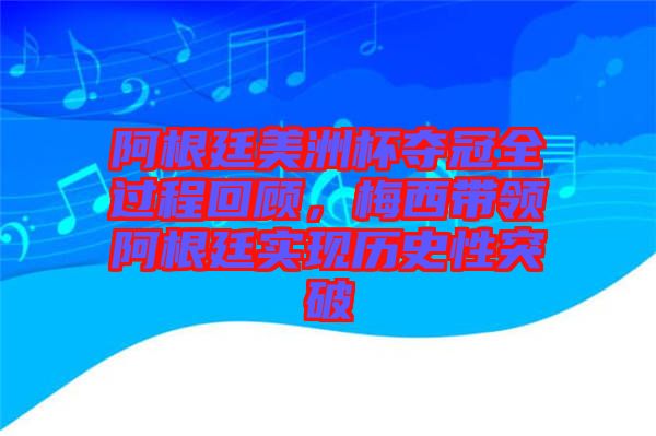 阿根廷美洲杯奪冠全過程回顧，梅西帶領(lǐng)阿根廷實(shí)現(xiàn)歷史性突破