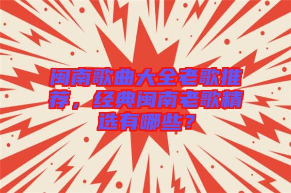 閩南歌曲大全老歌推薦，經(jīng)典閩南老歌精選有哪些？