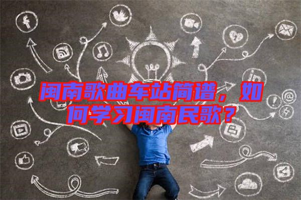 閩南歌曲車(chē)站簡(jiǎn)譜，如何學(xué)習(xí)閩南民歌？